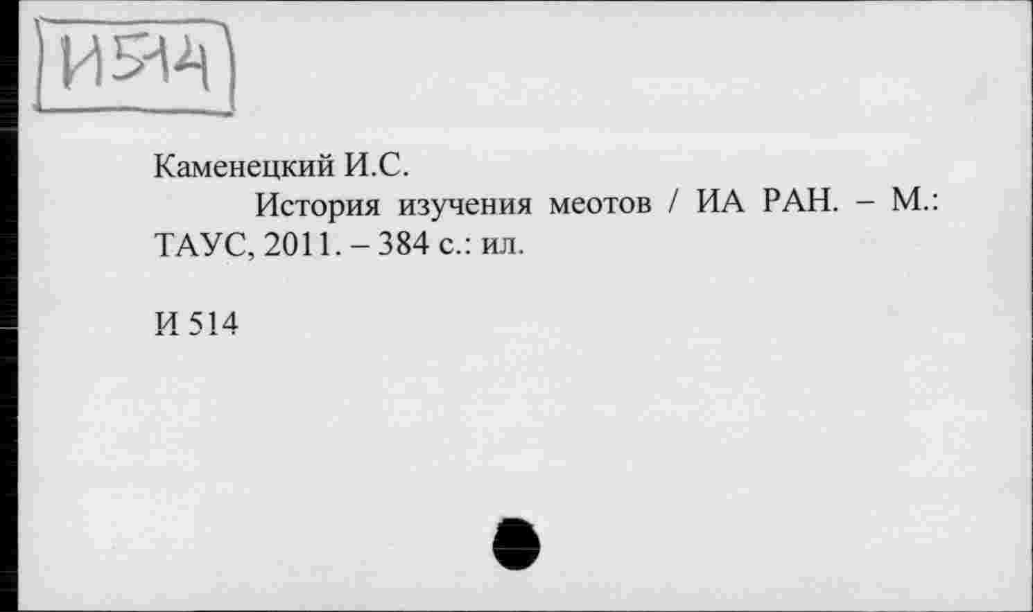 ﻿Каменецкий И.С.
История изучения меотов / ИА РАН. - М.: ТАУС, 2011.-384 с.: ил.
И 514